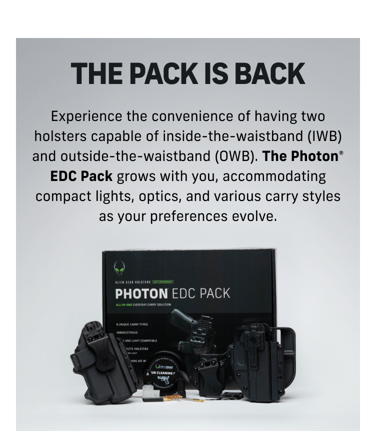 The Photon&reg; Collection | SHOP COLLECTION | SHOP HOLSTERS | SHOP ACCESSORIES | The Pack Is Back | The EDC Pack grows with you accommodating compact lights, optics and various carry styles | SHOP EDC PACK | Spring Savings Deals | SHOP SAFETY | Photon + Nightstick EDC Bundle $74.99