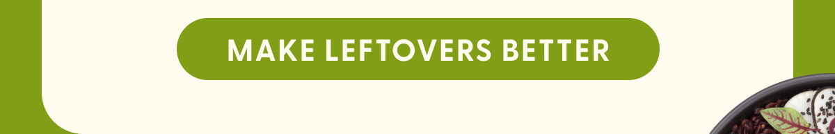MAKE LEFTOVERS BETTER