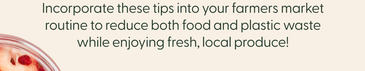 Incorporate these tips into your farmers market routine to reduce both food and plastic waste while enjoying fresh, local produce!