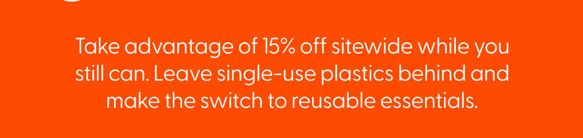 Take advantage of 15% off sitewide while you still can. Leave single-use plastics behind and make the switch to reusable essentials.