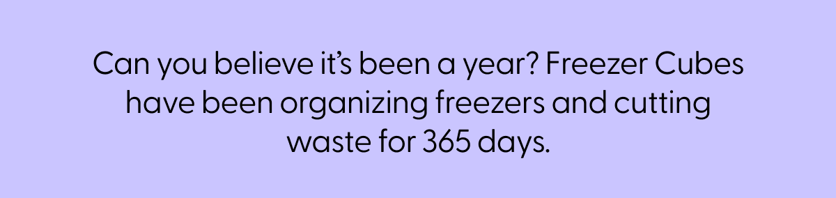 Can you believe it's been a year? Freezer Cubes have been organizing freezers and cutting waste for 365 days.