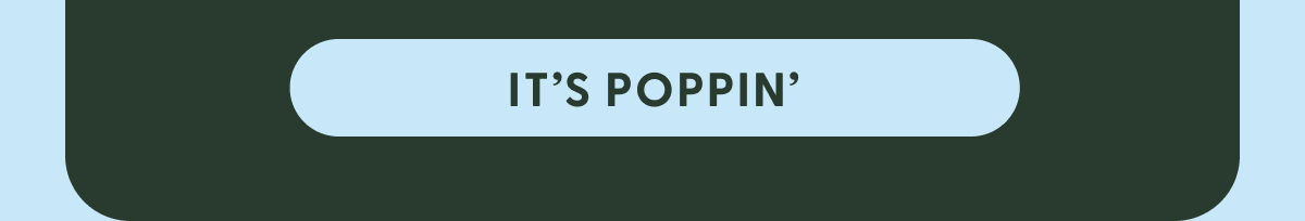 IT'S POPPIN'