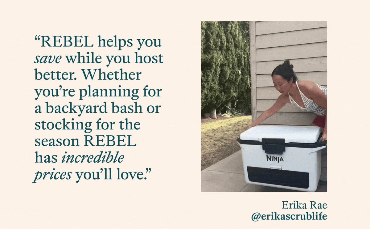 “REBEL helps you save while you host better. Whether you’re planning for a backyard bash or stocking for the season REBEL has incredible prices you’ll love.”