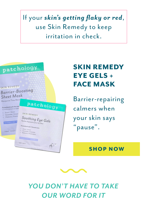 If your skin's getting flaky or red, use Skin Remedy to keep irritation in check
