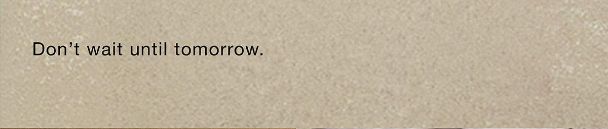 Don't wait until tomorrow.