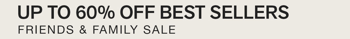 UP TO 60% OFF BEST SELLERS. FRIENDS & FAMILY SALE.