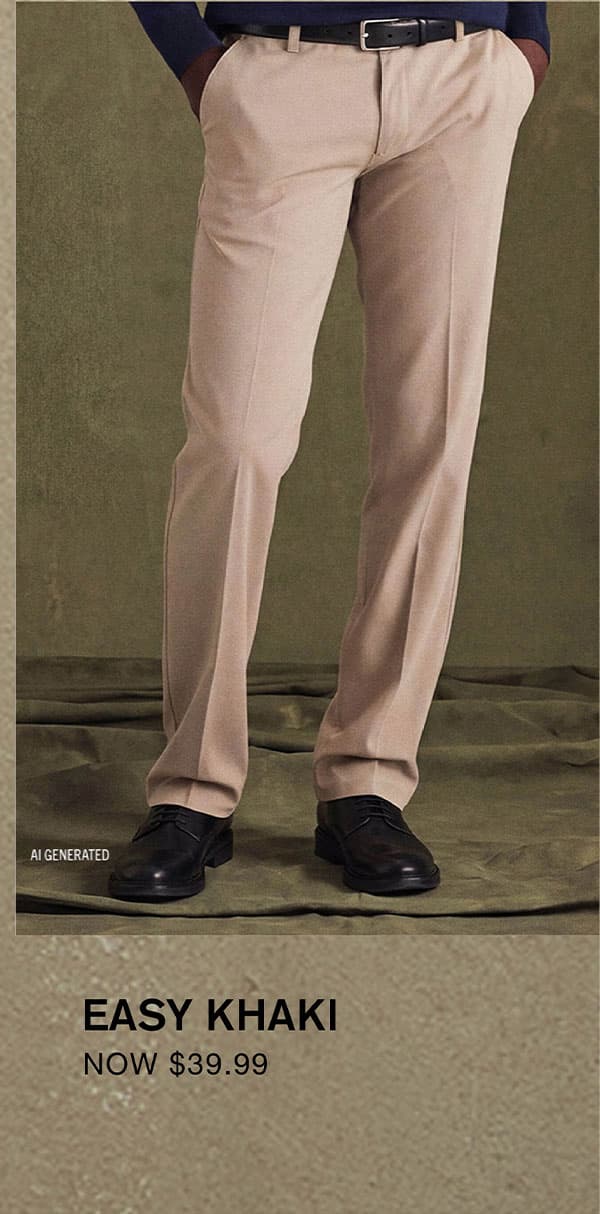 EASY KHAKI NOW $39.99