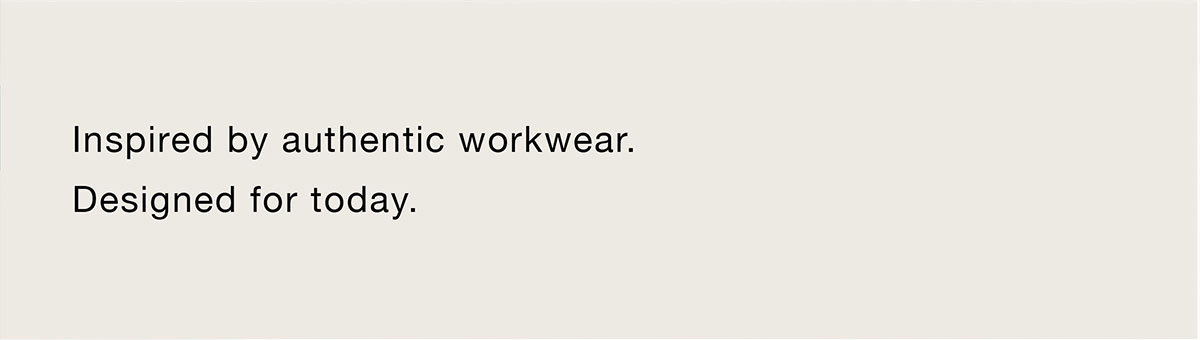 Inspired by authentic workwear. Designed for today.