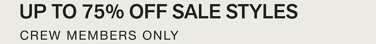 UP TO 75% OFF SALE STYLES. CREW MEMBERS ONLY