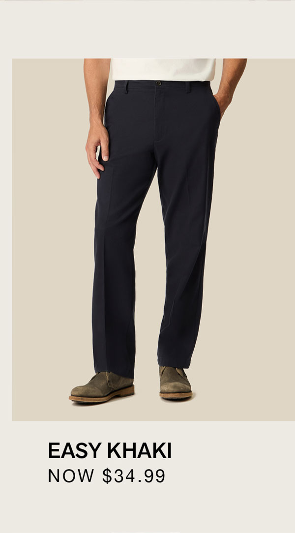 EASY KHAKI NOW $34.99