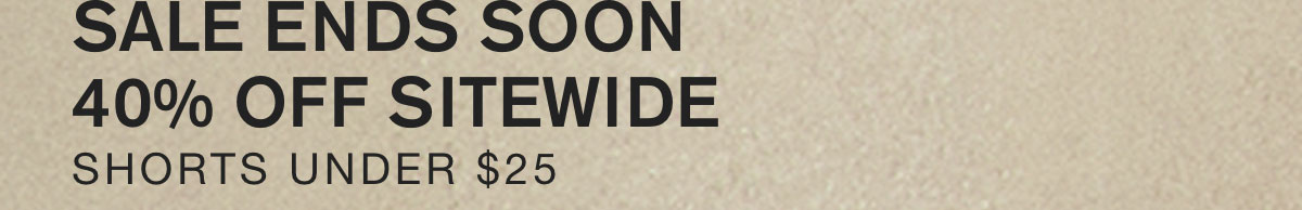 SALE ENDS SOON 40% OFF SITEWIDE. SHORTS UNDER $25.