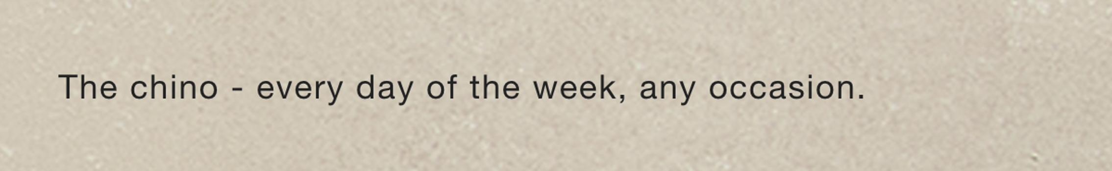 The chino - every day of the week, any occasion.