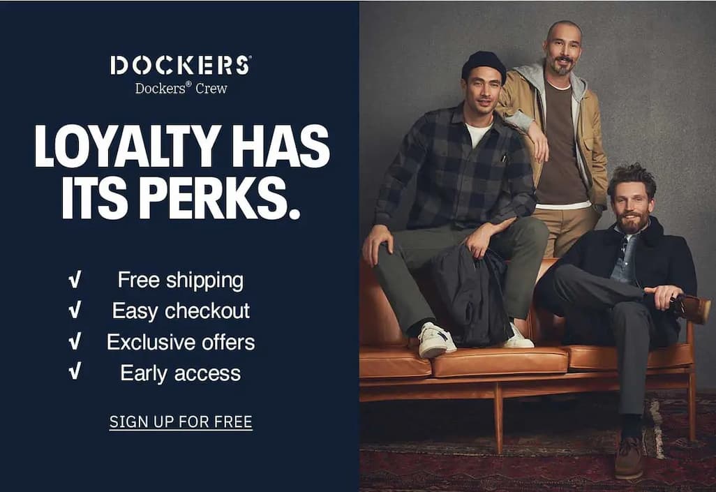 Dockers® Crew logo Loyalty Has Its Perks. Free shipping  Easy checkout Exclusive offers Early access SIGN UP FOR FREE