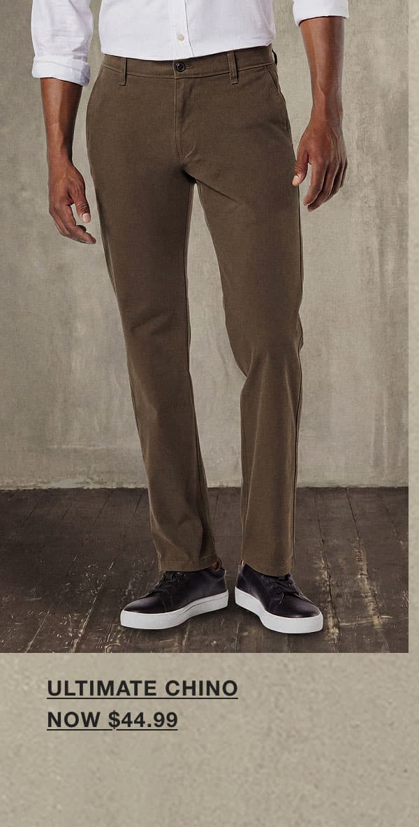 ULTIMATE CHINO NOW $44.99