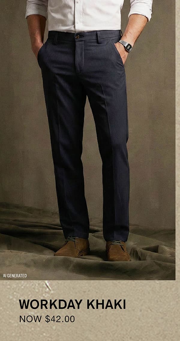 WORKDAY KHAKI NOW $42.00