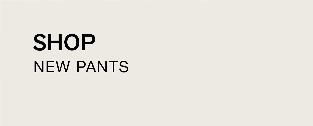 SHOP NEW PANTS