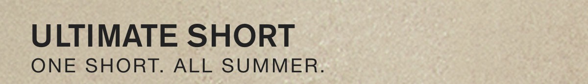 ULTIMATE SHORT. ONE SHORT. ALL SUMMER.