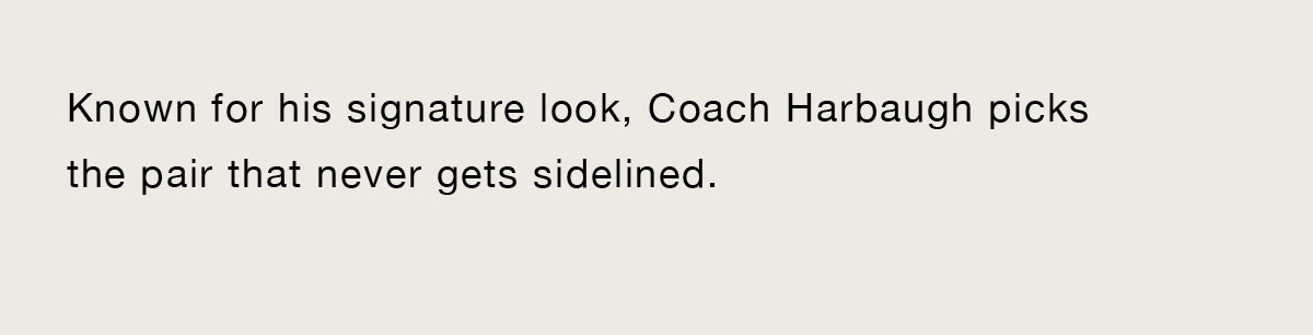 Known for his signature look, Coach Harbaugh picks the pair that never gets sidelined.