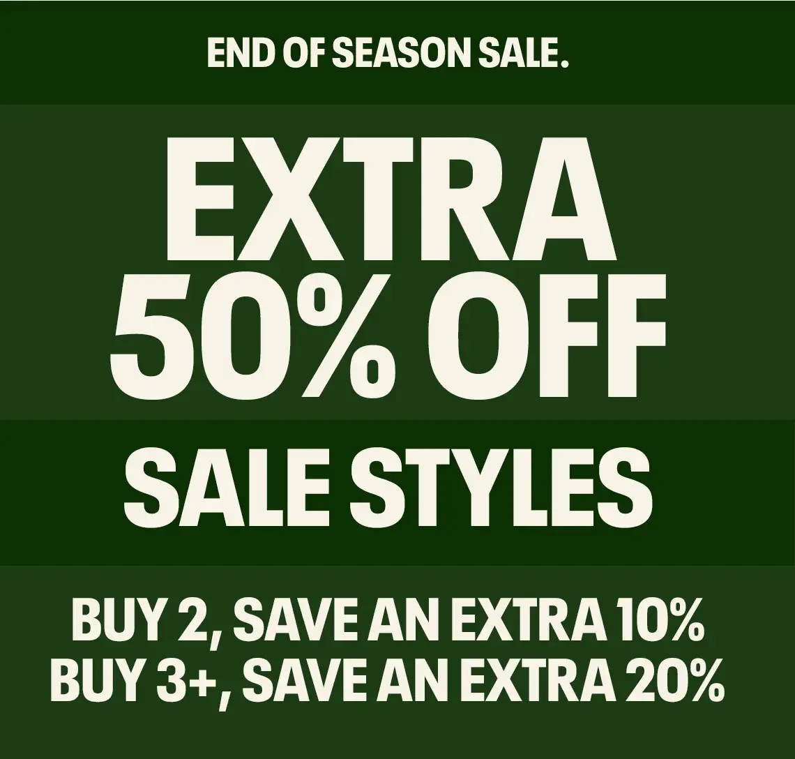 END OF SEASON SALE EXTRA 50% OFF SALE STYLES BUY 2, SAVE AN EXTRA 10% BUY 3+, SAVE AN EXTRA 20%