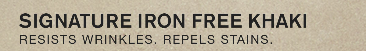 SIGNATURE IRON FREE KHAKI. RESISTS WRINKLES. REPELS STAINS.
