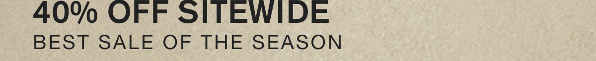 40% OFF SITEWIDE. BEST SALE OF THE SEASON.