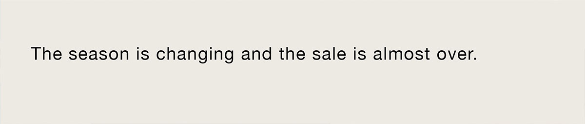 The season is changing and the sale is almost over.