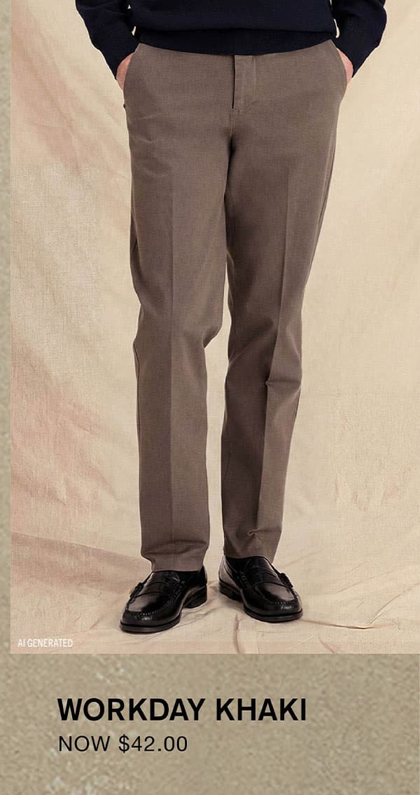 WORKDAY KHAKI NOW $42.00