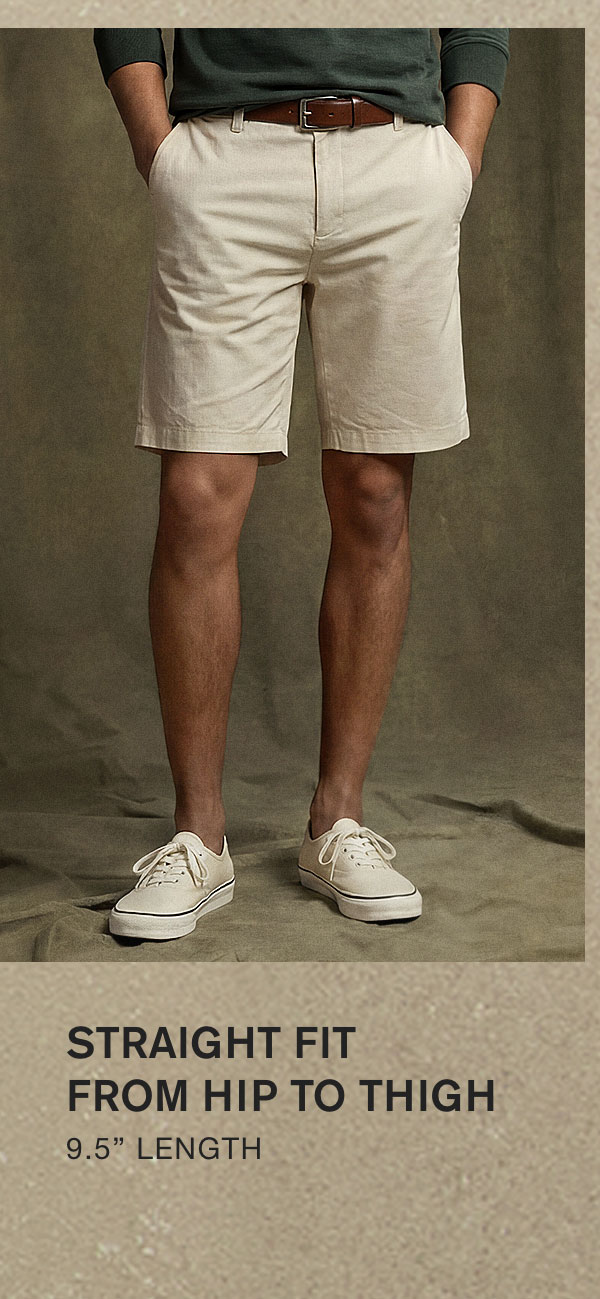 STRAIGHT FIT FROM HIP TO THIGH. 9.5" LENGTH.