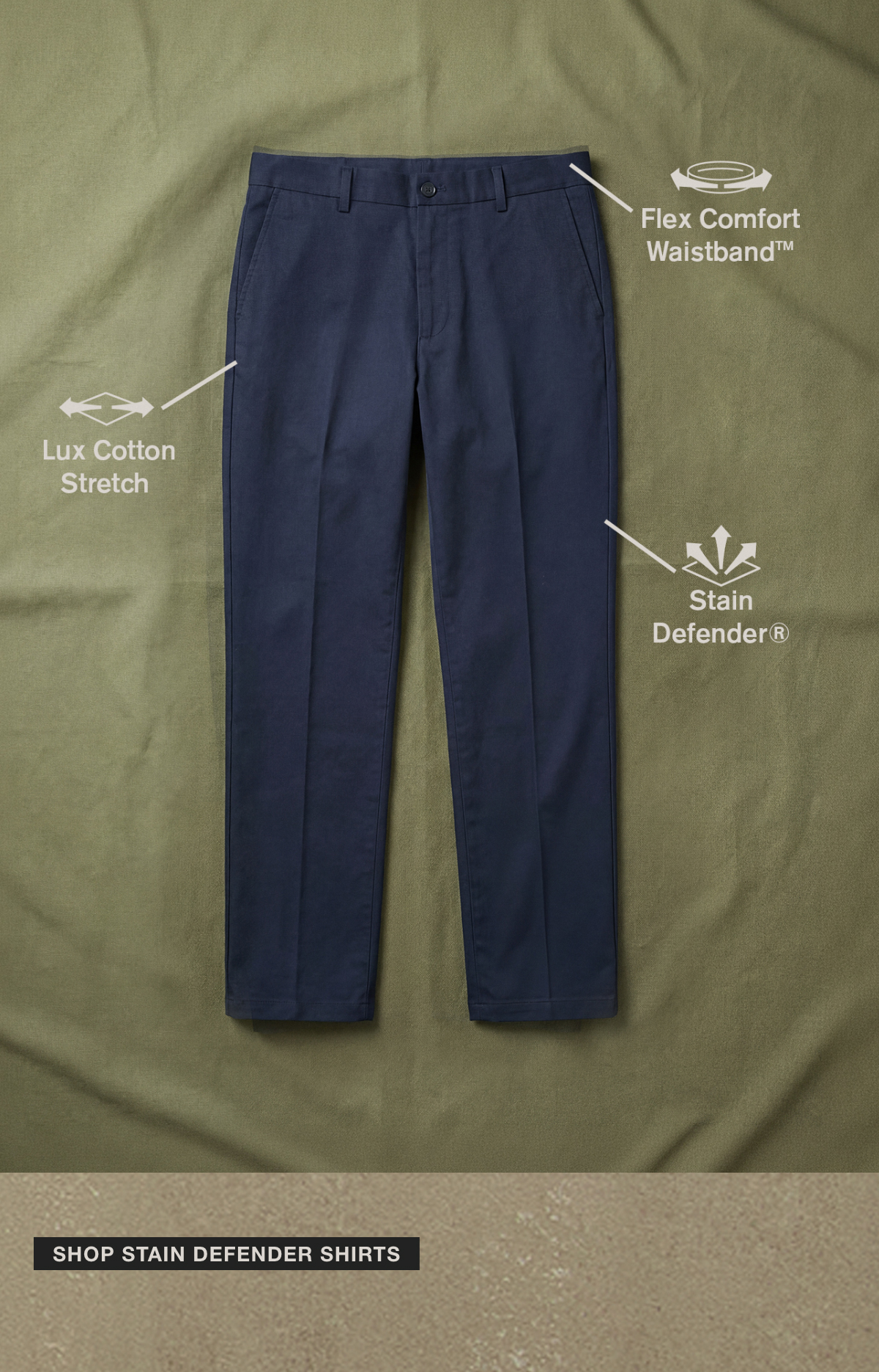 Flex Comfort Waistband. Lux Cotton Stretch. Stain Defender.