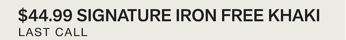 $44.99 SIGNATURE IRON FREE KHAKI. LAST CALL.