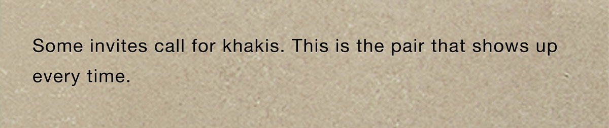 Some invites call for khakis. This is the pair that shows up every time.