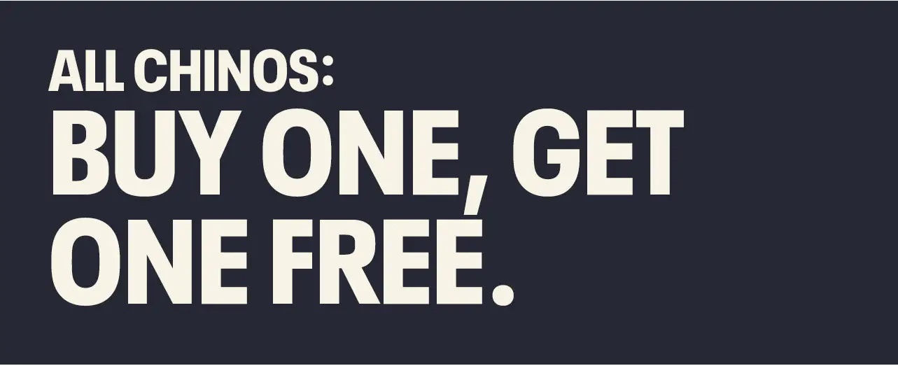 ALL CHINOS: BUY ONE, GET ONE FREE.