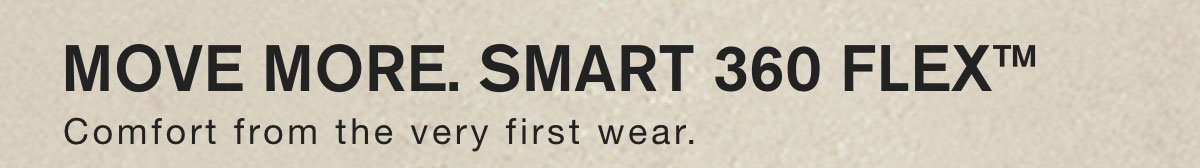 Move More. Smart 360 Flex™. Comfort from the very first wear.