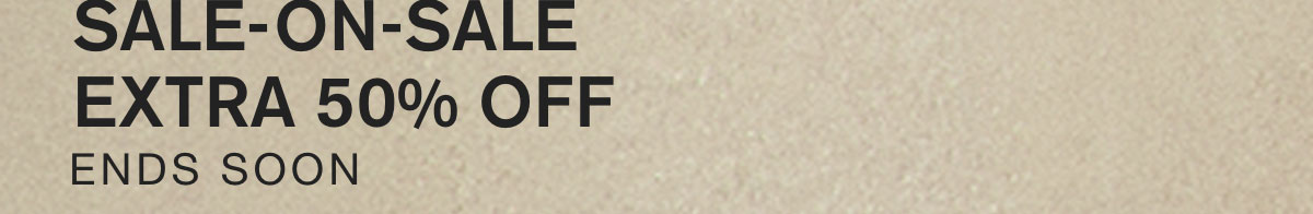 SALE-ON-SALE EXTRA 50% OFF. ENDS SOON.