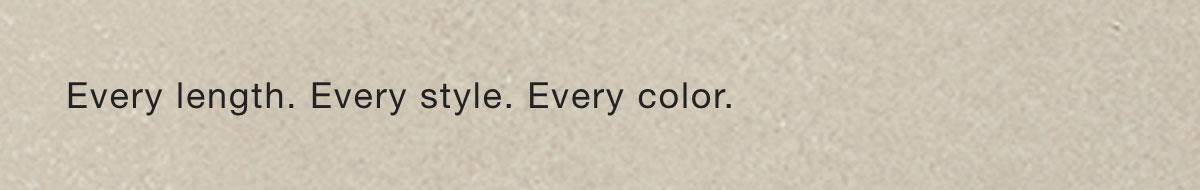 Every length. Every style. Every color. 