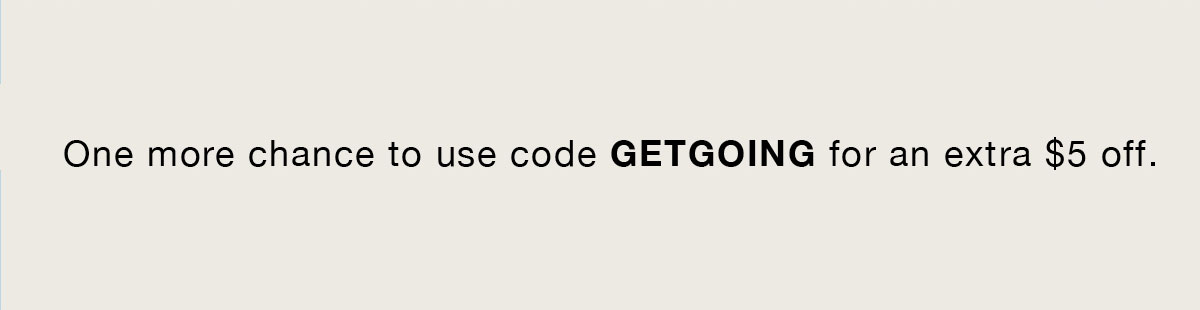 One more chance to use code GETGOING for an extra $5 off.