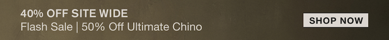 40% OFF SITEWIDE FLASH SALE 50% OFF ULTIMATE CHINO