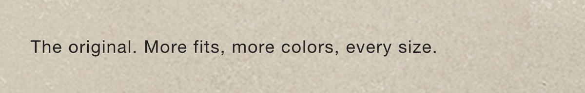 The original. More fits, more colors, every size.