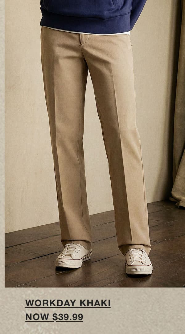 WORKDAY KHAKI NOW $39.99