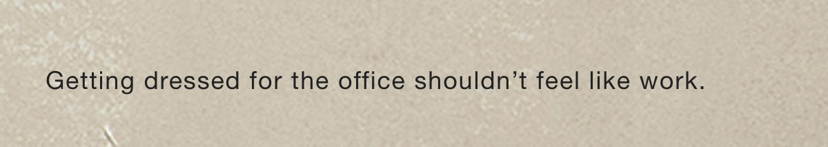 Getting dressed for the office shouldn't feel like work.