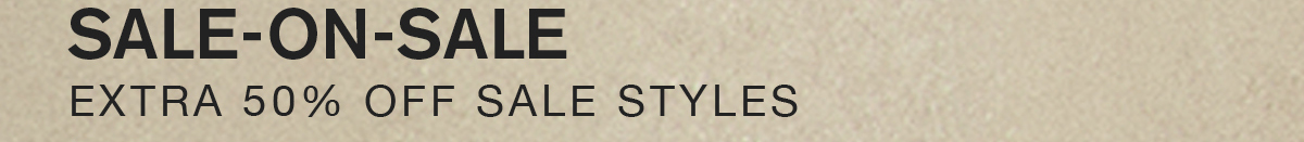 SALE-ON-SALE. EXTRA 50% OFF SALE STYLES