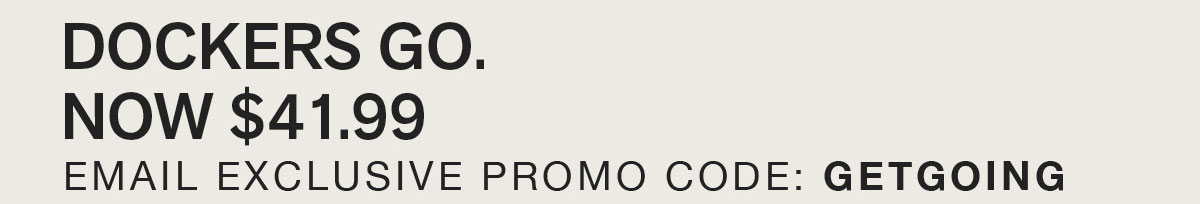 DOCKERS GO. NOW $41.99. EMAIL EXCLUSIVE PROMO CODE: GETGOING