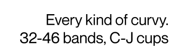 Every kind of curvy. 32-46 bands, C-J cups