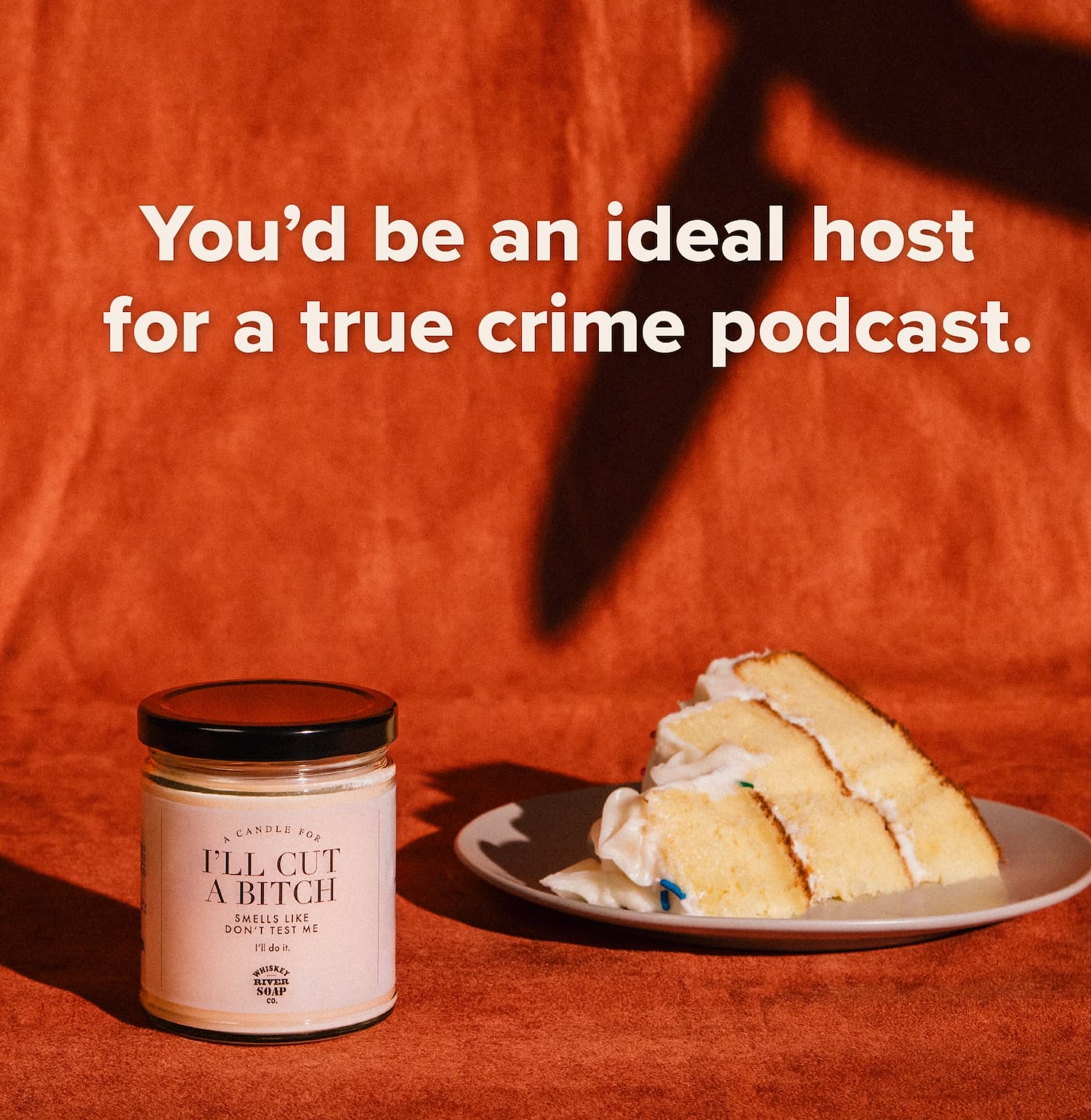 You'd be an ideal host for a true crime podcast