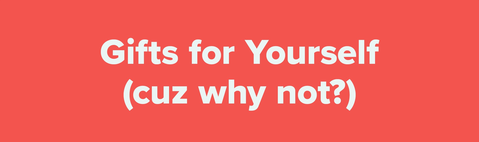 Gifts for Yourself (cuz why not?)