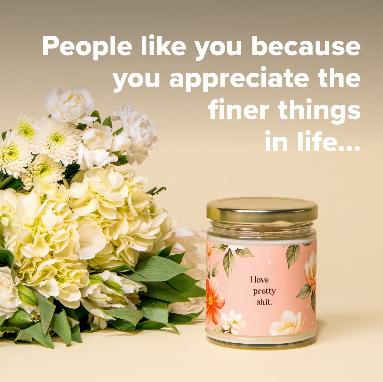 People like you because you appreciate the finer things in life...