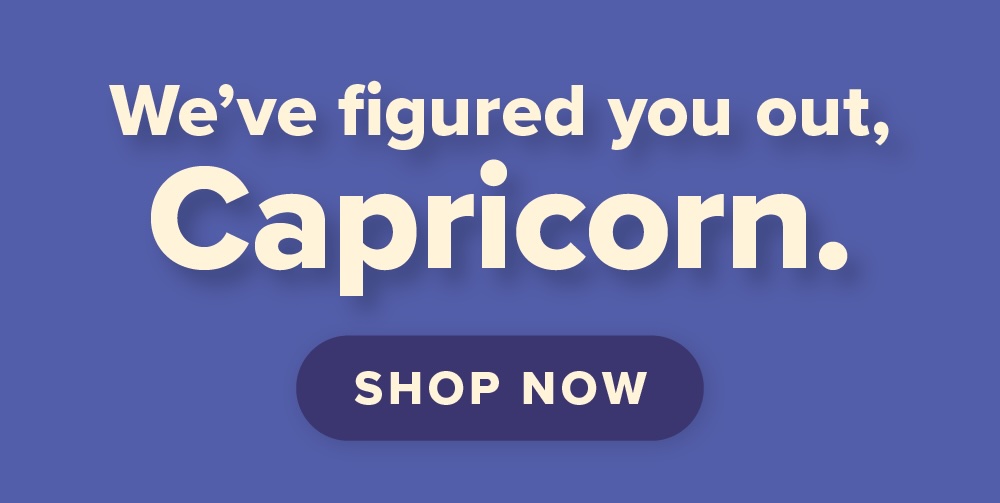 We’ve figured you out, Capricorn.