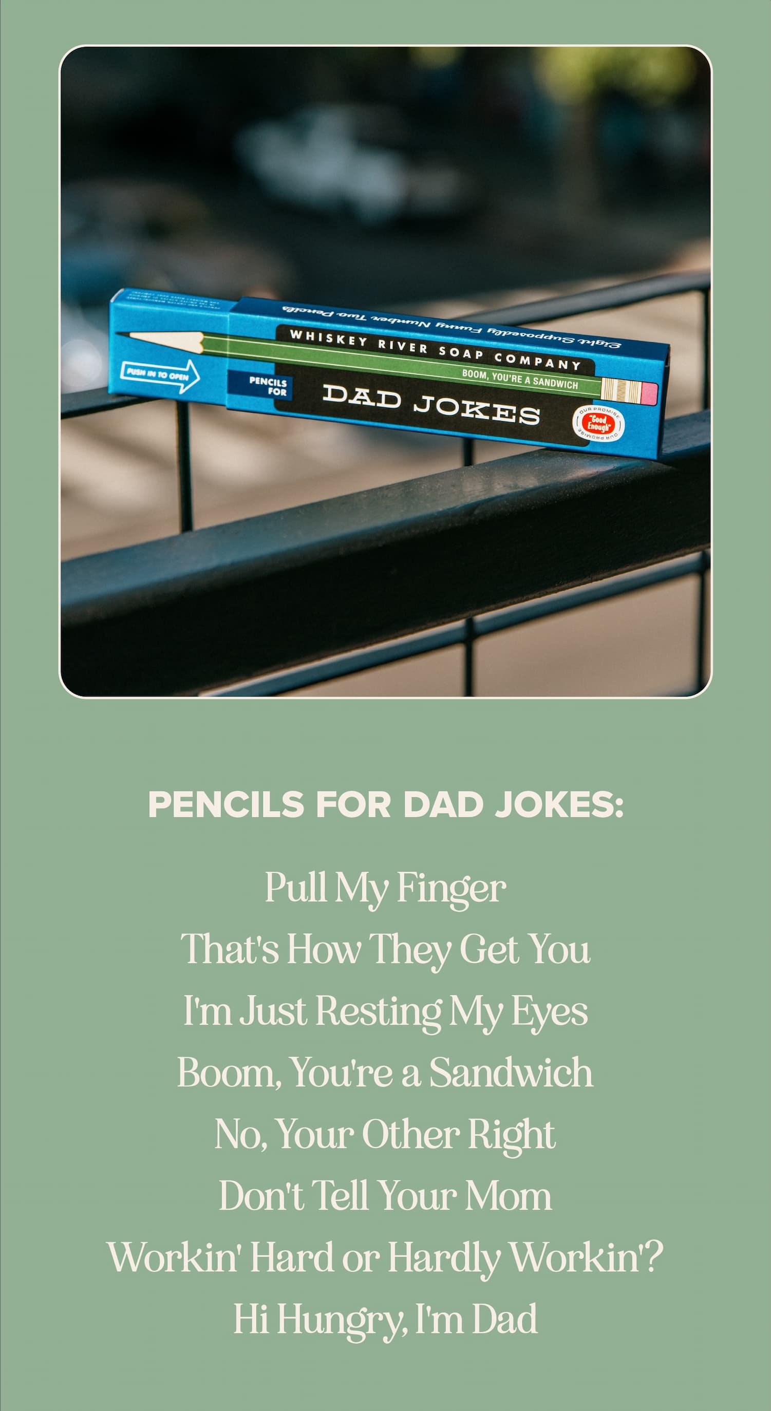 Pencils for Dad Jokes: Pull My Finger, That's How They Get You, I'm Just Resting My Eyes, Boom You're a Sandwich, No Your Other Right, Don't Tell Mom, Workin' Hard or Hardly Workin'?, Hi Hungry I'm Dad