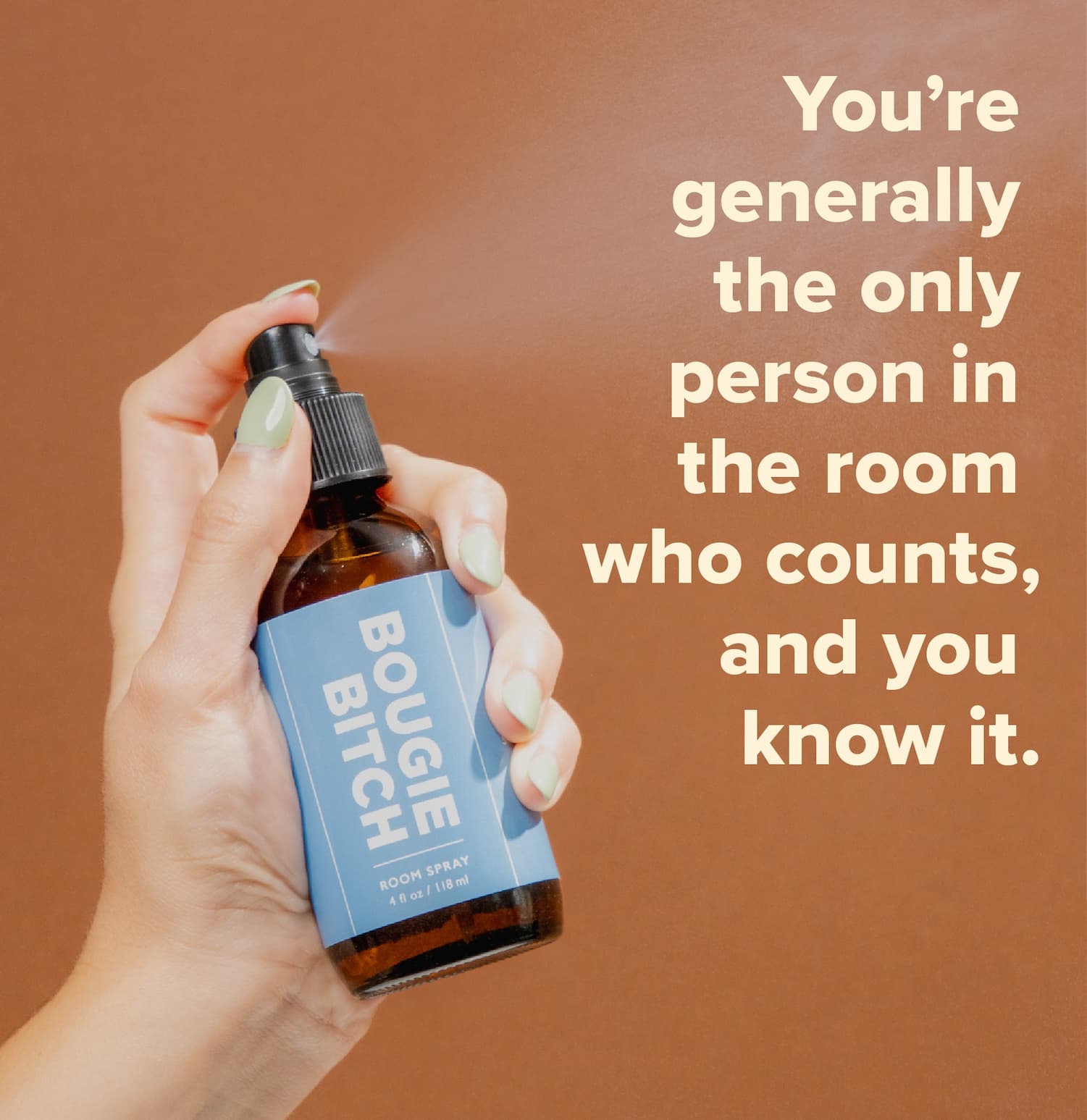 You're generally the only person in the room who counts, and you know it.