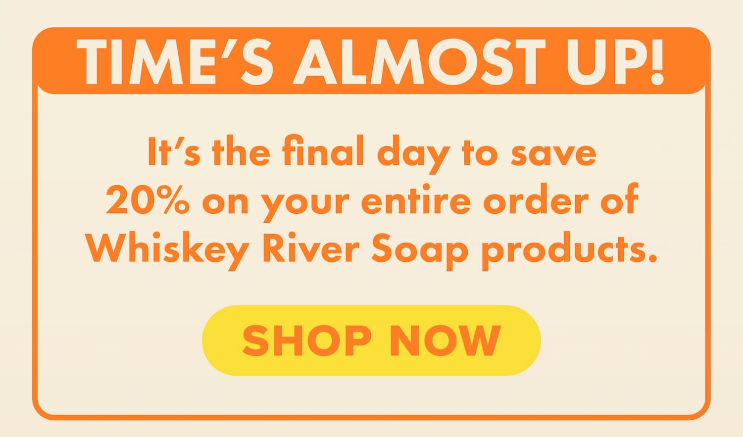 Time's almost up! It's the final day to save 20% on your entire order of Whiskey River Soap products. Shop now.